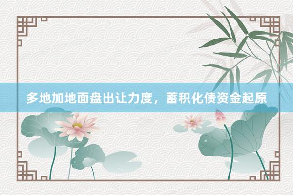 多地加地面盘出让力度，蓄积化债资金起原