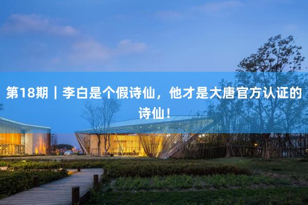 第18期｜李白是个假诗仙，他才是大唐官方认证的诗仙！