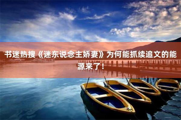 书迷热搜《迷东说念主娇妻》为何能抓续追文的能源来了！