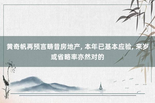 黄奇帆再预言畴昔房地产, 本年已基本应验, 来岁或省略率亦然对的