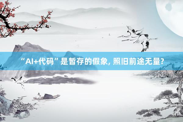 “AI+代码”是暂存的假象, 照旧前途无量?