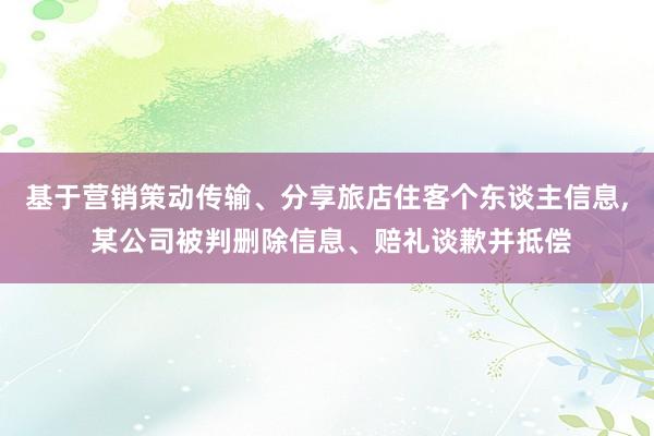 基于营销策动传输、分享旅店住客个东谈主信息, 某公司被判删除信息、赔礼谈歉并抵偿