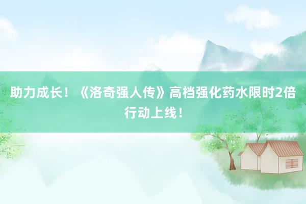 助力成长！《洛奇强人传》高档强化药水限时2倍行动上线！