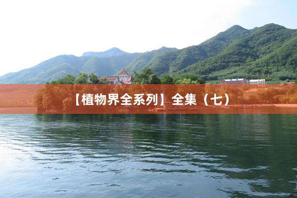 【植物界全系列】全集（七）