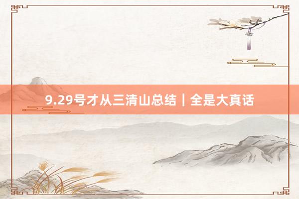 9.29号才从三清山总结｜全是大真话