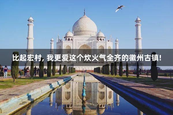 比起宏村, 我更爱这个炊火气全齐的徽州古镇!