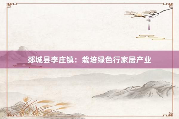 郯城县李庄镇：栽培绿色行家居产业