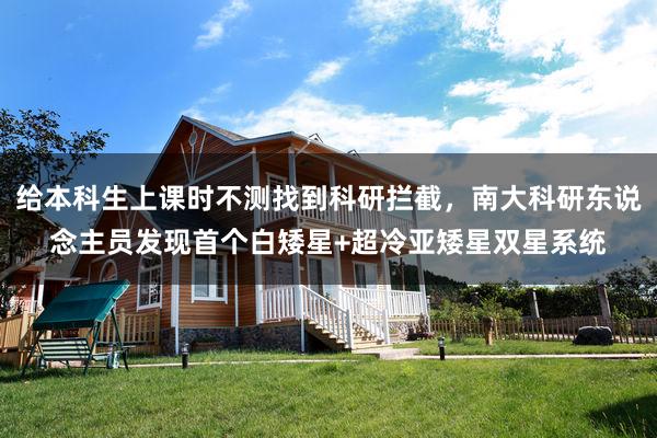给本科生上课时不测找到科研拦截，南大科研东说念主员发现首个白矮星+超冷亚矮星双星系统