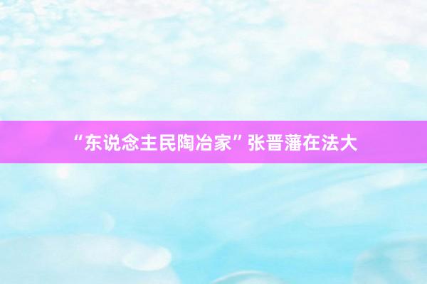 “东说念主民陶冶家”张晋藩在法大