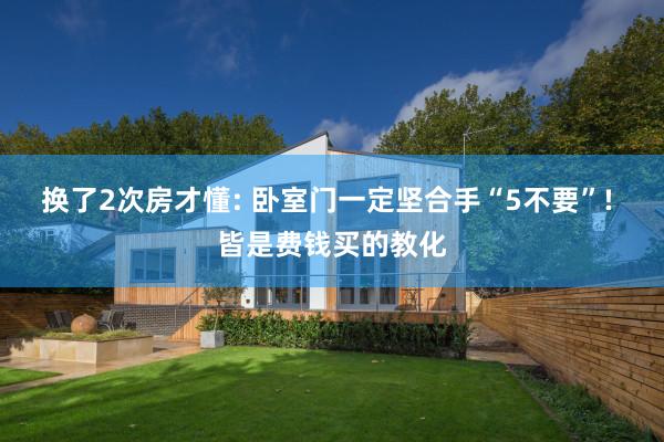 换了2次房才懂: 卧室门一定坚合手“5不要”! 皆是费钱买的教化